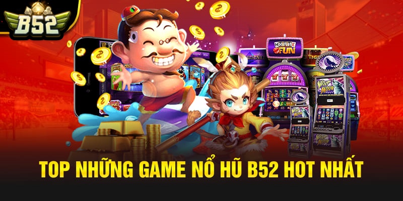 Tóp các game nổ hũ B52 ăn khách nhất